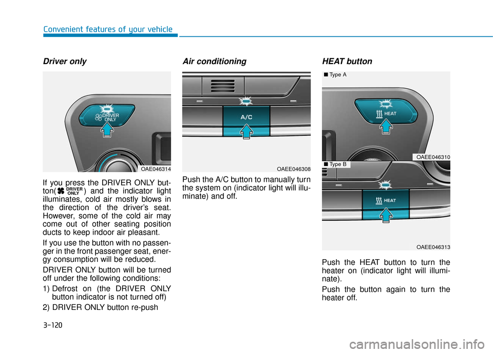 Hyundai Ioniq Electric 2019 Owners Manual 3-120
Convenient features of your vehicle
Driver only
If you press the DRIVER ONLY but-
ton( ) and the indicator light
illuminates, cold air mostly blows in
the direction of the driver’s seat.
Howev Hyundai Ioniq Electric 2019 Owners Manual 3-120
Convenient features of your vehicle
Driver only
If you press the DRIVER ONLY but-
ton( ) and the indicator light
illuminates, cold air mostly blows in
the direction of the driver’s seat.
Howev