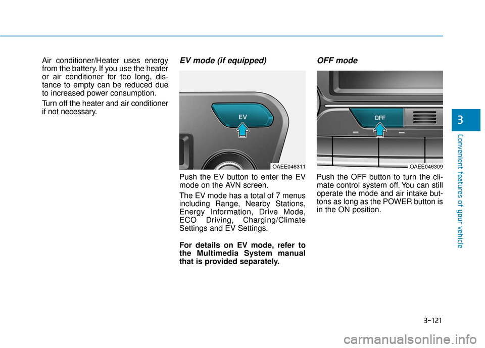 Hyundai Ioniq Electric 2019 Owners Manual 3-121
Convenient features of your vehicle
3
Air conditioner/Heater uses energy
from the battery. If you use the heater
or air conditioner for too long, dis-
tance to empty can be reduced due
to increa Hyundai Ioniq Electric 2019 Owners Manual 3-121
Convenient features of your vehicle
3
Air conditioner/Heater uses energy
from the battery. If you use the heater
or air conditioner for too long, dis-
tance to empty can be reduced due
to increa