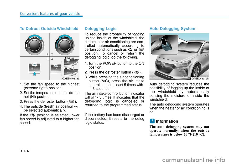 Hyundai Ioniq Electric 2019 Owners Manual 3-126
Convenient features of your vehicle
To Defrost Outside Windshield
1. Set the fan speed to the highest(extreme right) position.
2. Set the temperature to the extreme hot (HI) position.
3. Press t Hyundai Ioniq Electric 2019 Owners Manual 3-126
Convenient features of your vehicle
To Defrost Outside Windshield
1. Set the fan speed to the highest(extreme right) position.
2. Set the temperature to the extreme hot (HI) position.
3. Press t