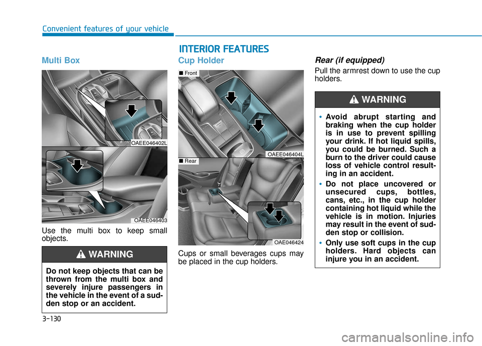 Hyundai Ioniq Electric 2019 Owners Manual 3-130
Convenient features of your vehicle
Multi Box
Use the multi box to keep small
objects.
Cup Holder
Cups or small beverages cups may
be placed in the cup holders.
Rear (if equipped)
Pull the armre Hyundai Ioniq Electric 2019 Owners Manual 3-130
Convenient features of your vehicle
Multi Box
Use the multi box to keep small
objects.
Cup Holder
Cups or small beverages cups may
be placed in the cup holders.
Rear (if equipped)
Pull the armre