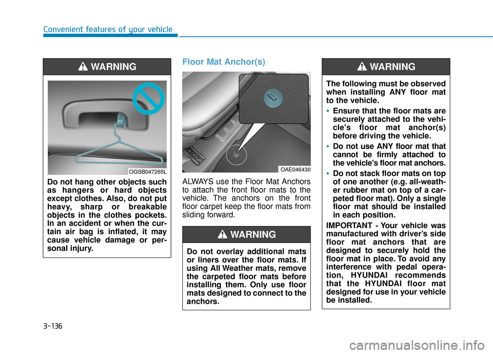 Hyundai Ioniq Electric 2019 Owners Manual 3-136
Floor Mat Anchor(s)
ALWAYS use the Floor Mat Anchors
to attach the front floor mats to the
vehicle. The anchors on the front
floor carpet keep the floor mats from
sliding forward.
Convenient fea Hyundai Ioniq Electric 2019 Owners Manual 3-136
Floor Mat Anchor(s)
ALWAYS use the Floor Mat Anchors
to attach the front floor mats to the
vehicle. The anchors on the front
floor carpet keep the floor mats from
sliding forward.
Convenient fea
