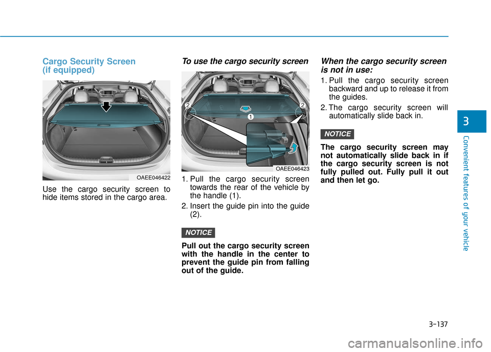 Hyundai Ioniq Electric 2019 Owners Manual 3-137
Convenient features of your vehicle
3
Cargo Security Screen
(if equipped)
Use the cargo security screen to
hide items stored in the cargo area.
To use the cargo security screen
1. Pull the cargo Hyundai Ioniq Electric 2019 Owners Manual 3-137
Convenient features of your vehicle
3
Cargo Security Screen
(if equipped)
Use the cargo security screen to
hide items stored in the cargo area.
To use the cargo security screen
1. Pull the cargo