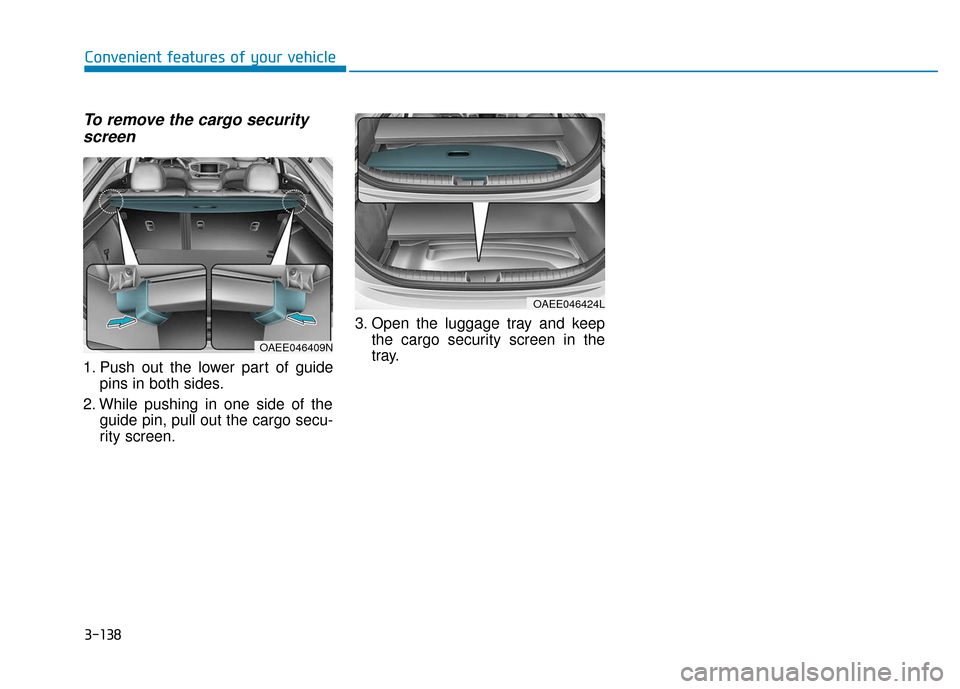 Hyundai Ioniq Electric 2019 Owners Manual To remove the cargo securityscreen
1. Push out the lower part of guide
pins in both sides.
2. While pushing in one side of the guide pin, pull out the cargo secu-
rity screen. 3. Open the luggage tray Hyundai Ioniq Electric 2019 Owners Manual To remove the cargo securityscreen
1. Push out the lower part of guide
pins in both sides.
2. While pushing in one side of the guide pin, pull out the cargo secu-
rity screen. 3. Open the luggage tray