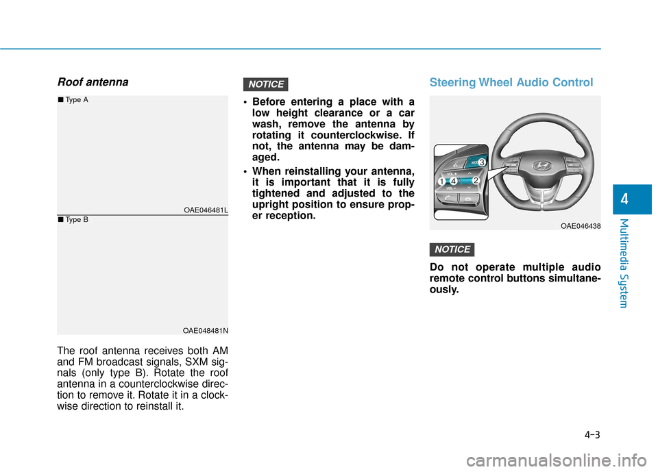 Hyundai Ioniq Electric 2019  Owners Manual 4-3
Multimedia System
4
Roof antenna
The roof antenna receives both AM
and FM broadcast signals, SXM sig-
nals (only type B). Rotate the roof
antenna in a counterclockwise direc-
tion to remove it. Ro