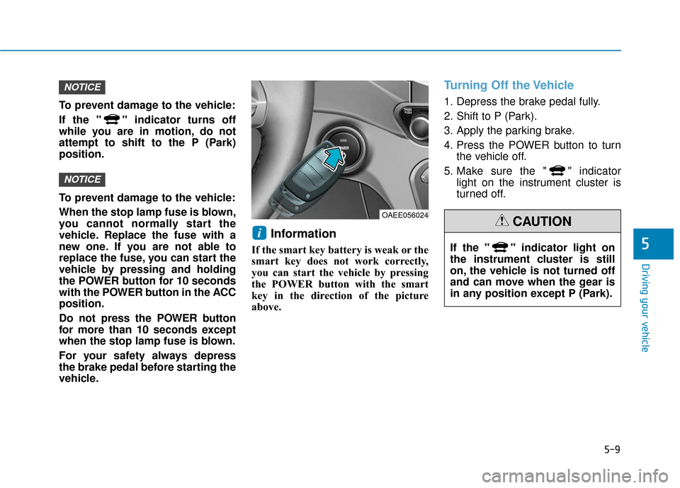 Hyundai Ioniq Electric 2019  Owners Manual 5-9
Driving your vehicle
5
To prevent damage to the vehicle:
If the " " indicator turns off
while you are in motion, do not
attempt to shift to the P (Park)
position.
To prevent damage to the vehicle: