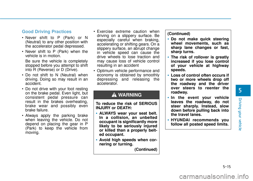 Hyundai Ioniq Electric 2019  Owners Manual 5-15
Driving your vehicle
5
Good Driving Practices
 Never shift to P (Park) or N(Neutral) to any other position with
the accelerator pedal depressed.
 Never shift to P (Park) when the vehicle is in mo