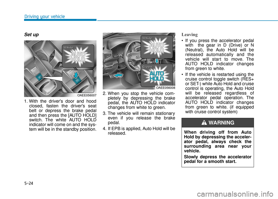 Hyundai Ioniq Electric 2019  Owners Manual 5-24
Driving your vehicle
Set up
1. With the drivers door and hoodclosed, fasten the drivers seat
belt or depress the brake pedal
and then press the [AUTO HOLD]
switch. The white AUTO HOLD
indicator