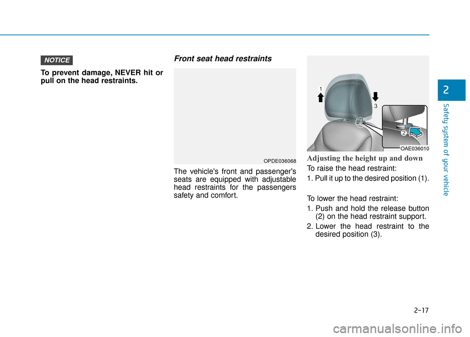 Hyundai Ioniq Electric 2019 Owners Guide 2-17
Safety system of your vehicle
2
To prevent damage, NEVER hit or
pull on the head restraints.
Front seat head restraints
The vehicles front and passengers
seats are equipped with adjustable
head