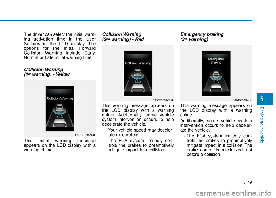 Hyundai Ioniq Electric 2019  Owners Manual 5-49
Driving your vehicle
5
The driver can select the initial warn-
ing activation time in the User
Settings in the LCD display. The
options for the initial Forward
Collision Warning include Early,
No