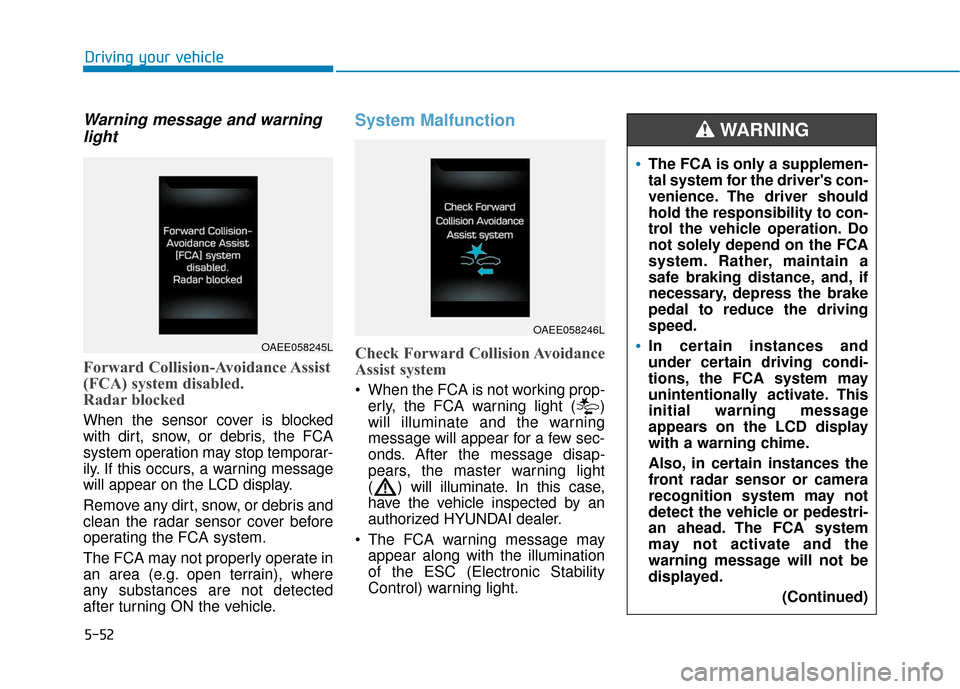 Hyundai Ioniq Electric 2019  Owners Manual 5-52
Driving your vehicle
Warning message and warninglight
Forward Collision-Avoidance Assist
(FCA) system disabled. 
Radar blocked
When the sensor cover is blocked
with dirt, snow, or debris, the FCA