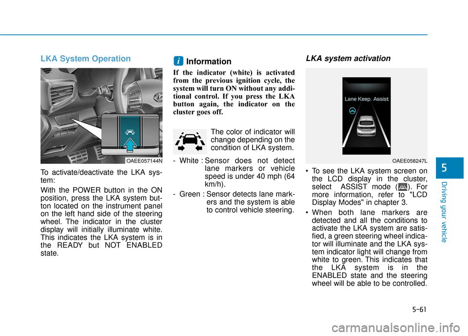 Hyundai Ioniq Electric 2019  Owners Manual 5-61
Driving your vehicle
5
LKA System Operation
To activate/deactivate the LKA sys-
tem:
With the POWER button in the ON
position, press the LKA system but-
ton located on the instrument panel
on the