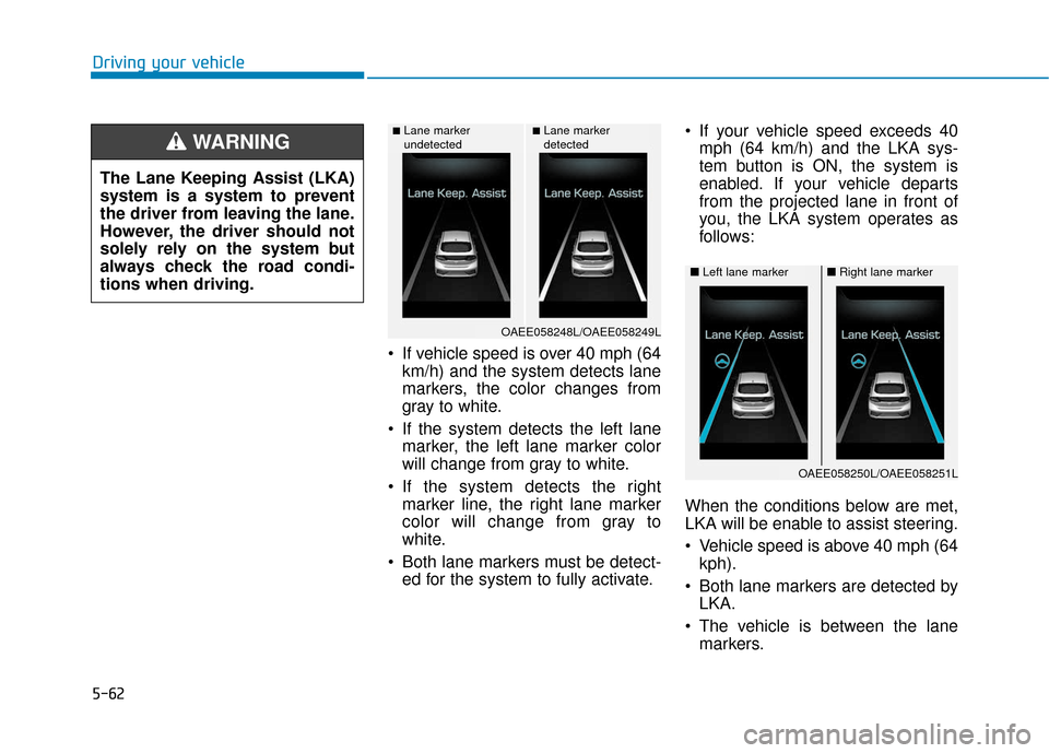 Hyundai Ioniq Electric 2019  Owners Manual 5-62
 If vehicle speed is over 40 mph (64km/h) and the system detects lane
markers, the color changes from
gray to white.
 If the system detects the left lane marker, the left lane marker color
will c