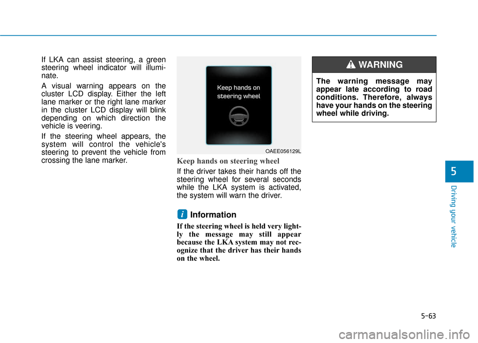 Hyundai Ioniq Electric 2019  Owners Manual 5-63
Driving your vehicle
If LKA can assist steering, a green
steering wheel indicator will illumi-
nate.
A visual warning appears on the
cluster LCD display. Either the left
lane marker or the right 