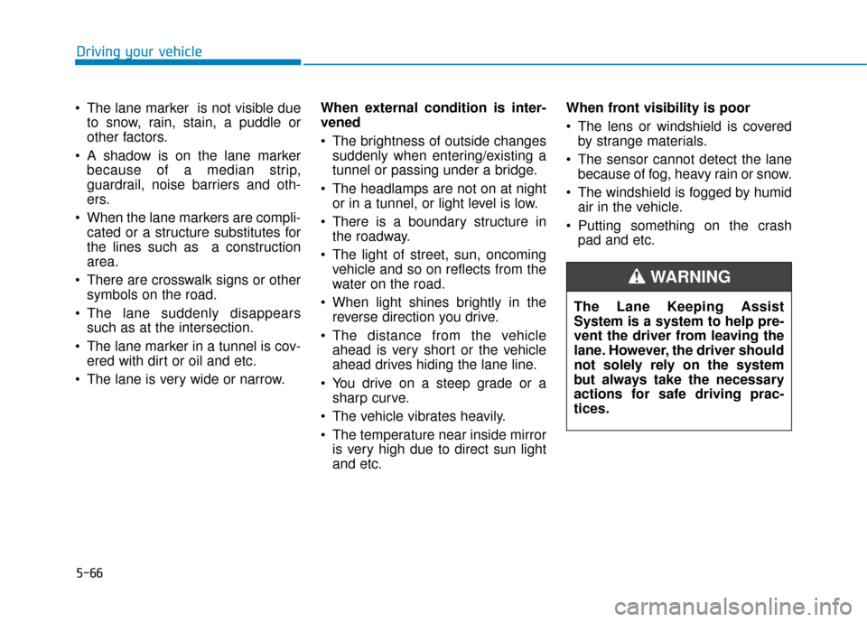 Hyundai Ioniq Electric 2019 Owners Manual 5-66
Driving your vehicle
The lane marker is not visible due to snow, rain, stain, a puddle or
other factors.
A shadow is on the lane marker because of a median strip,
guardrail, noise barriers and Hyundai Ioniq Electric 2019 Owners Manual 5-66
Driving your vehicle
The lane marker is not visible due to snow, rain, stain, a puddle or
other factors.
A shadow is on the lane marker because of a median strip,
guardrail, noise barriers and