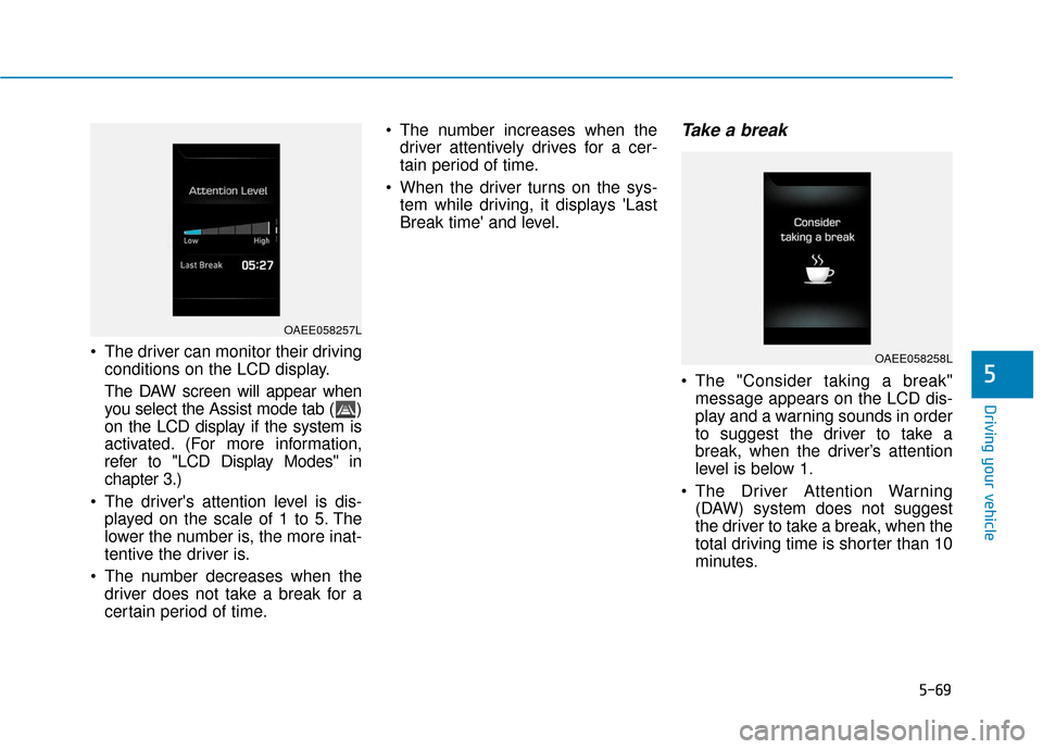 Hyundai Ioniq Electric 2019  Owners Manual 5-69
Driving your vehicle
5
 The driver can monitor their drivingconditions on the LCD display.
The DAW screen will appear when
you select the Assist mode tab ( )
on the LCD display if the system is
a