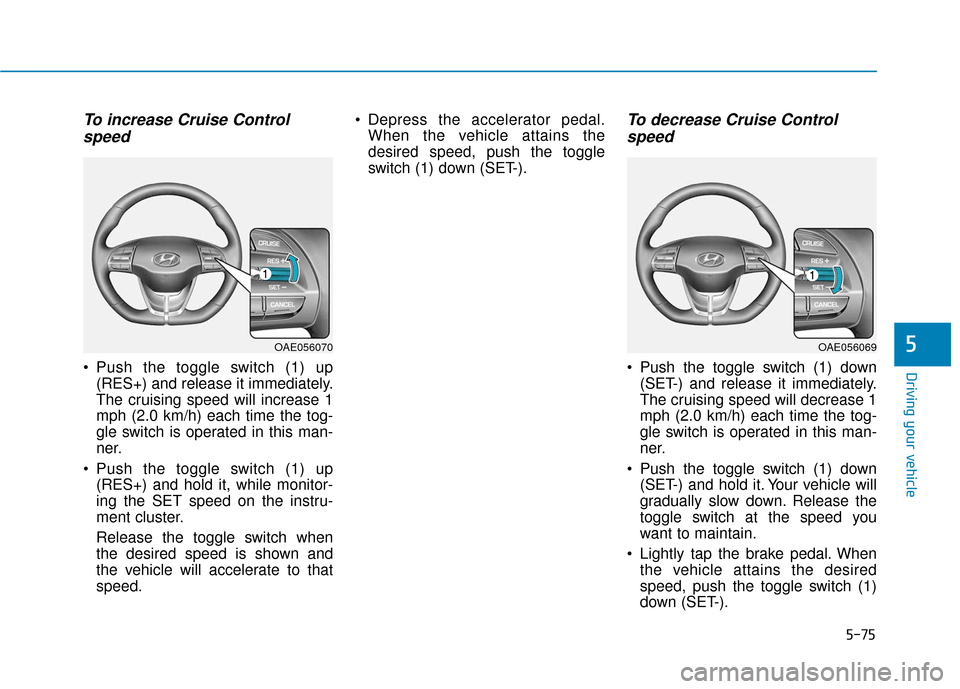 Hyundai Ioniq Electric 2019  Owners Manual 5-75
Driving your vehicle
5
To increase Cruise Controlspeed 
 Push the toggle switch (1) up
(RES+) and release it immediately.
The cruising speed will increase 1
mph (2.0 km/h) each time the tog-
gle 
