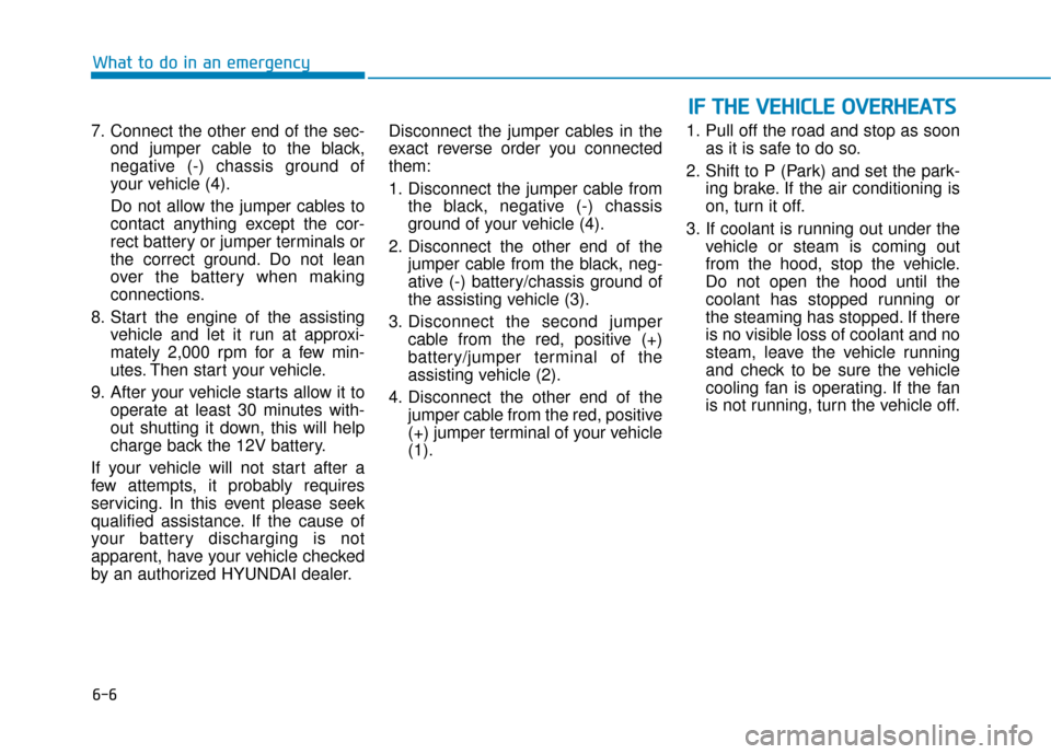 Hyundai Ioniq Electric 2019  Owners Manual 6-6
What to do in an emergency
7. Connect the other end of the sec- ond jumper cable to the black,
negative (-) chassis ground of
your vehicle (4).
Do not allow the jumper cables to
contact anything e