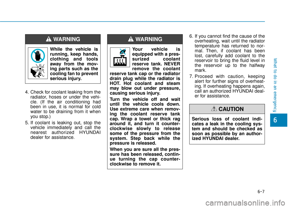 Hyundai Ioniq Electric 2019  Owners Manual 6-7
What to do in an emergency
6
4. Check for coolant leaking from theradiator, hoses or under the vehi-
cle. (If the air conditioning had
been in use, it is normal for cold
water to be draining from 