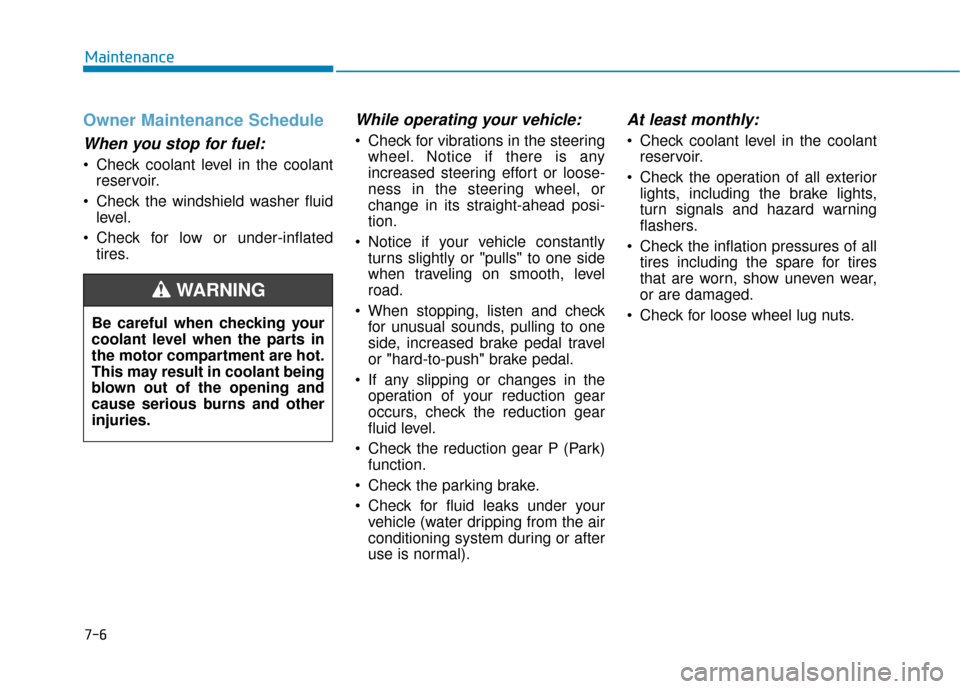 Hyundai Ioniq Electric 2019  Owners Manual 7-6
Maintenance
Owner Maintenance Schedule
When you stop for fuel:
• Check coolant level in the coolantreservoir.
 Check the windshield washer fluid level.
 Check for low or under-inflated tires.
Wh