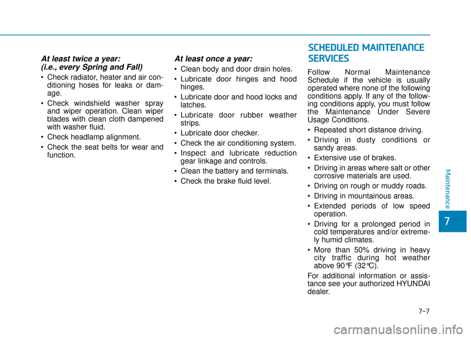 Hyundai Ioniq Electric 2019  Owners Manual 7-7
7
Maintenance
At least twice a year:(i.e., every Spring and Fall)
 Check radiator, heater and air con-
ditioning hoses for leaks or dam-
age.
 Check windshield washer spray and wiper operation. Cl