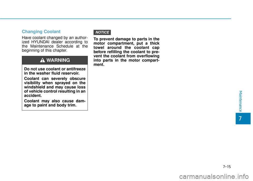 Hyundai Ioniq Electric 2019  Owners Manual 7-15
7
Maintenance
Changing Coolant 
Have coolant changed by an author-
ized HYUNDAI dealer according to
the Maintenance Schedule at the
beginning of this chapter.To prevent damage to parts in the
mot