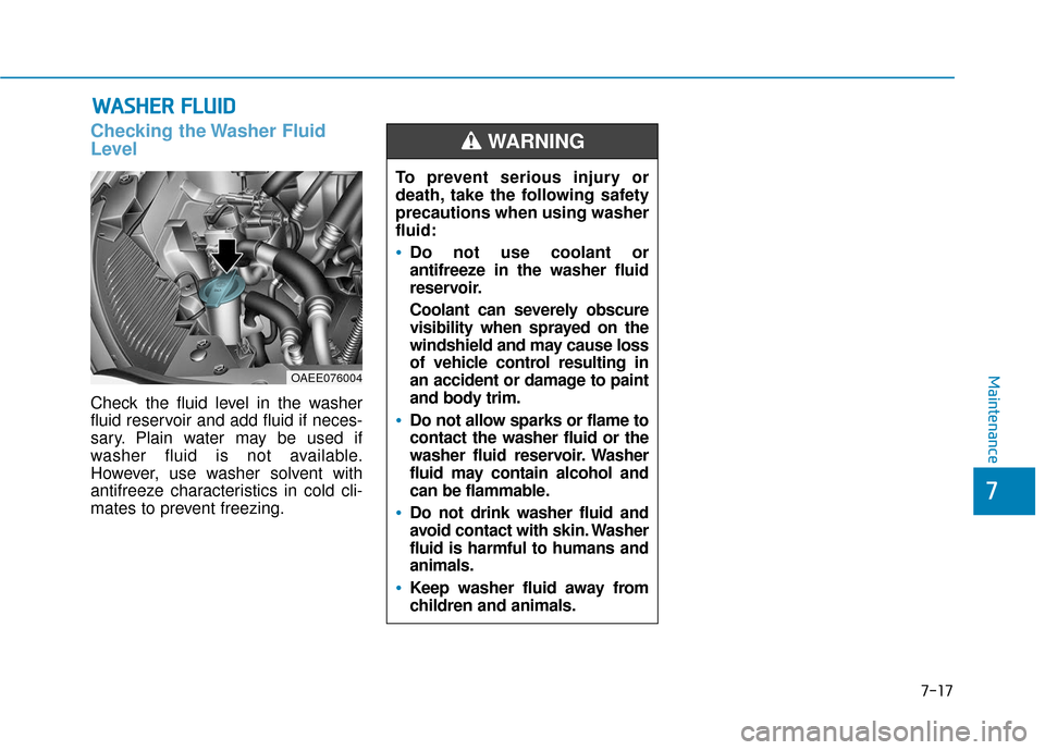 Hyundai Ioniq Electric 2019  Owners Manual 7-17
7
Maintenance
W
WA
AS
SH
H E
ER
R  
 F
F L
LU
U I
ID
D
Checking the Washer Fluid
Level
Check the fluid level in the washer
fluid reservoir and add fluid if neces-
sary. Plain water may be used if