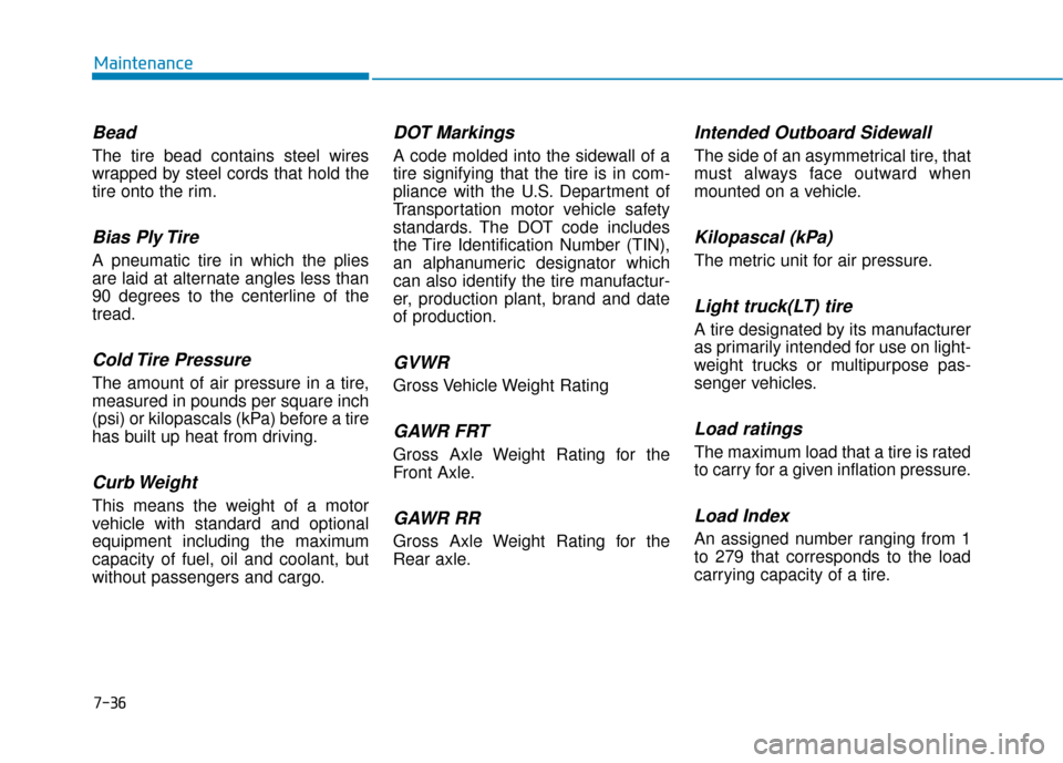 Hyundai Ioniq Electric 2019  Owners Manual 7-36
Maintenance
Bead
The tire bead contains steel wires
wrapped by steel cords that hold the
tire onto the rim.
Bias Ply Tire 
A pneumatic tire in which the plies
are laid at alternate angles less th