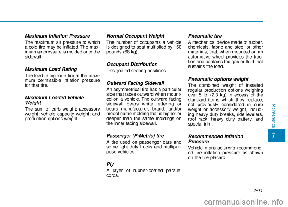 Hyundai Ioniq Electric 2019  Owners Manual 7-37
7
Maintenance
Maximum Inflation Pressure
The maximum air pressure to which
a cold tire may be inflated. The max-
imum air pressure is molded onto the
sidewall.
Maximum Load Rating
The load rating