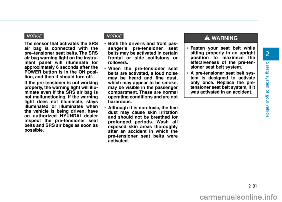 Hyundai Ioniq Electric 2019 Service Manual 2-31
Safety system of your vehicle
2
The sensor that activates the SRS
air bag is connected with the
pre–tensioner seat belts. The SRS
air bag warning light on the instru-
ment panel will illuminate