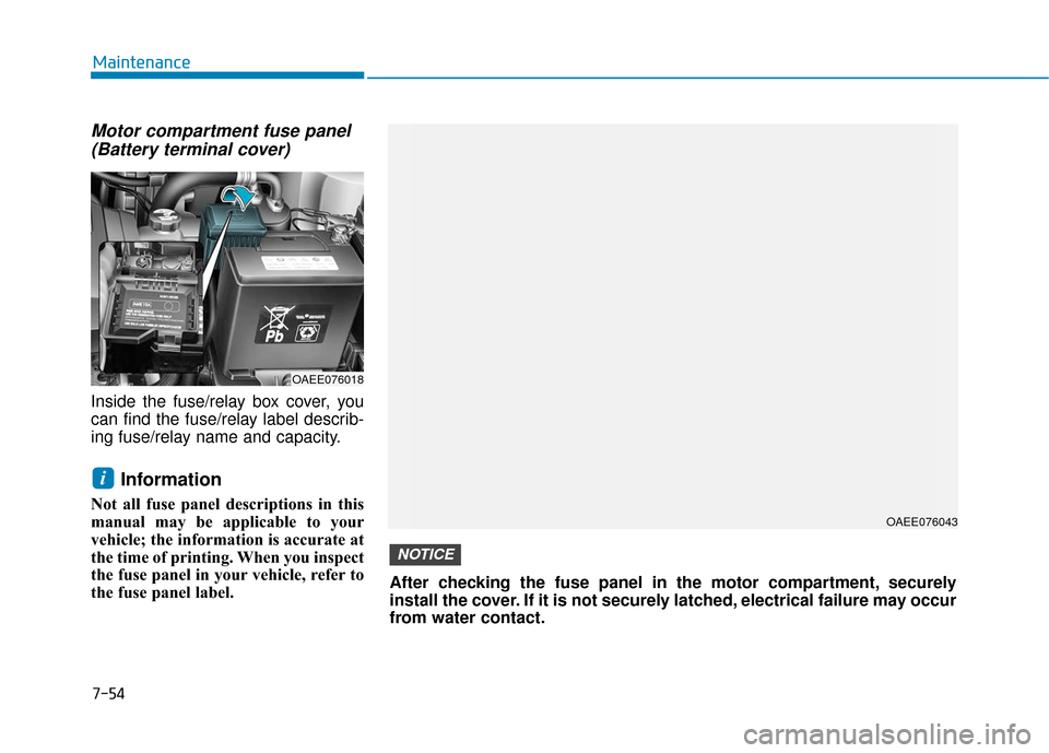 Hyundai Ioniq Electric 2019  Owners Manual 7-54
Maintenance
Motor compartment fuse panel(Battery terminal cover)
Inside the fuse/relay box cover, you
can find the fuse/relay label describ-
ing fuse/relay name and capacity.
Information
Not all 