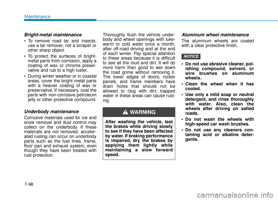 Hyundai Ioniq Electric 2019 Owners Manual 7-68
Maintenance
Bright-metal maintenance
To remove road tar and insects,use a tar remover, not a scraper or
other sharp object.
To protect the surfaces of bright- metal parts from corrosion, apply Hyundai Ioniq Electric 2019 Owners Manual 7-68
Maintenance
Bright-metal maintenance
To remove road tar and insects,use a tar remover, not a scraper or
other sharp object.
To protect the surfaces of bright- metal parts from corrosion, apply