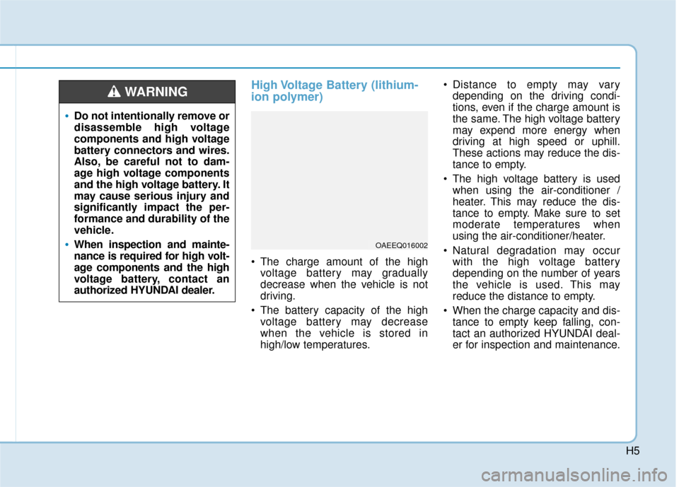 Hyundai Ioniq Electric 2019  Owners Manual H5
High Voltage Battery (lithium-
ion polymer)
 The charge amount of the highvoltage battery may gradually
decrease when the vehicle is not
driving.
 The battery capacity of the high voltage battery m