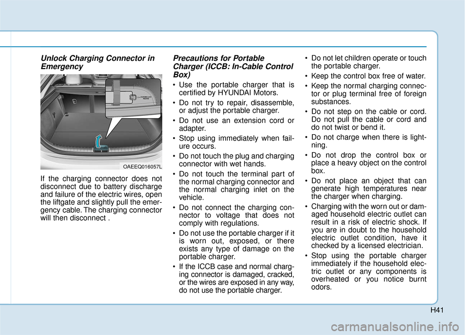 Hyundai Ioniq Electric 2019 Owners Manual H41
Unlock Charging Connector inEmergency
If the charging connector does not
disconnect due to battery discharge
and failure of the electric wires, open
the liftgate and slightly pull the emer-
gency Hyundai Ioniq Electric 2019 Owners Manual H41
Unlock Charging Connector inEmergency
If the charging connector does not
disconnect due to battery discharge
and failure of the electric wires, open
the liftgate and slightly pull the emer-
gency