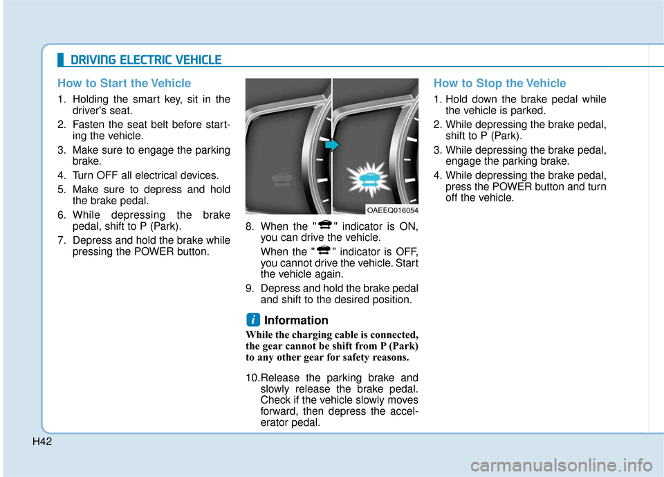Hyundai Ioniq Electric 2019 Owners Manual H42
How to Start the Vehicle
1. Holding the smart key, sit in thedrivers seat.
2. Fasten the seat belt before start- ing the vehicle.
3. Make sure to engage the parking brake.
4. Turn OFF all electri Hyundai Ioniq Electric 2019 Owners Manual H42
How to Start the Vehicle
1. Holding the smart key, sit in thedrivers seat.
2. Fasten the seat belt before start- ing the vehicle.
3. Make sure to engage the parking brake.
4. Turn OFF all electri