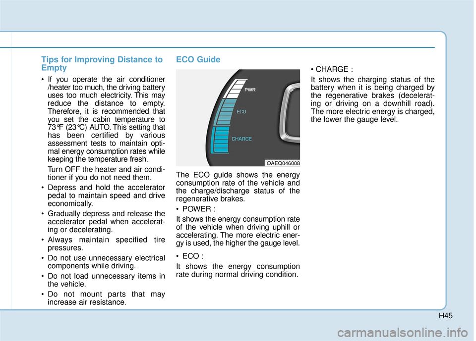 Hyundai Ioniq Electric 2019 Owners Manual H45
Tips for Improving Distance to
Empty
If you operate the air conditioner/heater too much, the driving battery
uses too much electricity. This may
reduce the distance to empty.
Therefore, it is rec Hyundai Ioniq Electric 2019 Owners Manual H45
Tips for Improving Distance to
Empty
If you operate the air conditioner/heater too much, the driving battery
uses too much electricity. This may
reduce the distance to empty.
Therefore, it is rec