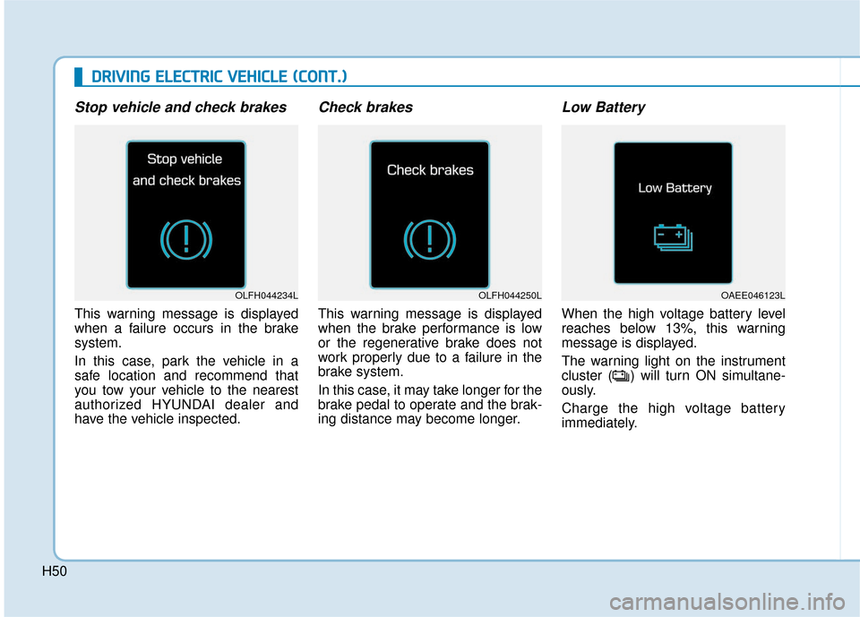 Hyundai Ioniq Electric 2019 Owners Manual H50
D
DR
RI
IV
V I
IN
N G
G
E
E L
LE
E C
CT
T R
R I
IC
C
V
V E
EH
H I
IC
C L
LE
E
(
( C
C O
O N
NT
T.
.)
)
Stop vehicle and check brakes
This warning message is displayed
when a failure occurs Hyundai Ioniq Electric 2019 Owners Manual H50
D
DR
RI
IV
V I
IN
N G
G
E
E L
LE
E C
CT
T R
R I
IC
C
V
V E
EH
H I
IC
C L
LE
E
(
( C
C O
O N
NT
T.
.)
)
Stop vehicle and check brakes
This warning message is displayed
when a failure occurs