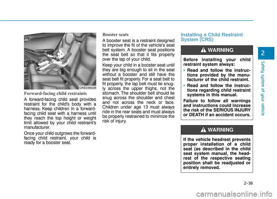 Hyundai Ioniq Electric 2019  Owners Manual 2-39
Safety system of your vehicle
2
Forward-facing child restraints
A forward-facing child seat provides
restraint for the childs body with a
harness. Keep children in a forward-
facing child seat w