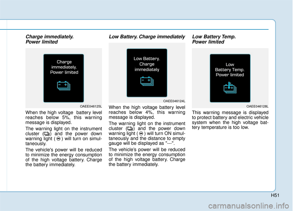Hyundai Ioniq Electric 2019 Owners Manual H51
Charge immediately.Power limited
When the high voltage battery level
reaches below 5%, this warning
message is displayed.
The warning light on the instrument
cluster ( ) and the power down
warnin Hyundai Ioniq Electric 2019 Owners Manual H51
Charge immediately.Power limited
When the high voltage battery level
reaches below 5%, this warning
message is displayed.
The warning light on the instrument
cluster ( ) and the power down
warnin