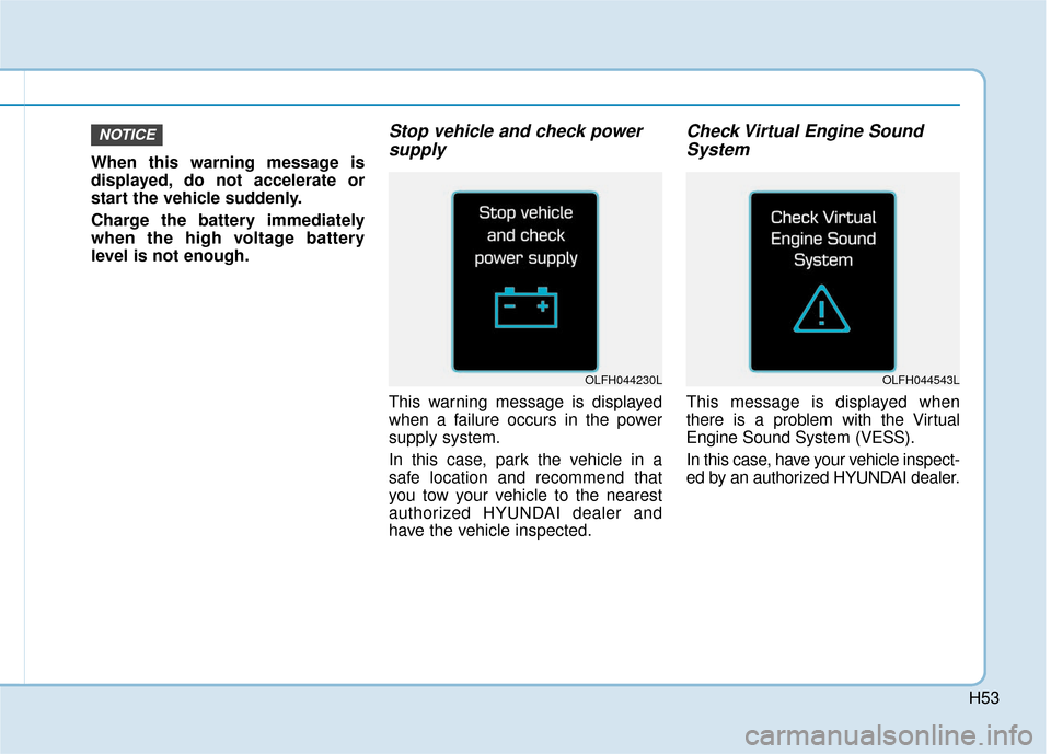 Hyundai Ioniq Electric 2019 Owners Manual H53
When this warning message is
displayed, do not accelerate or
start the vehicle suddenly.
Charge the battery immediately
when the high voltage battery
level is not enough.
Stop vehicle and check po Hyundai Ioniq Electric 2019 Owners Manual H53
When this warning message is
displayed, do not accelerate or
start the vehicle suddenly.
Charge the battery immediately
when the high voltage battery
level is not enough.
Stop vehicle and check po