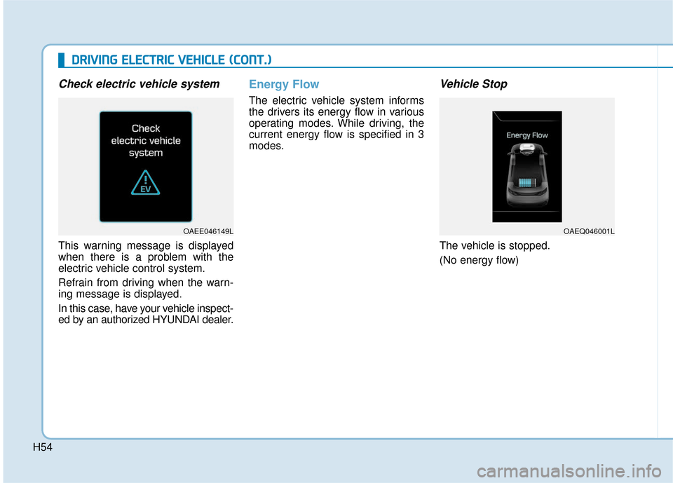 Hyundai Ioniq Electric 2019 Owners Manual H54
D
DR
RI
IV
V I
IN
N G
G
E
E L
LE
E C
CT
T R
R I
IC
C
V
V E
EH
H I
IC
C L
LE
E
(
( C
C O
O N
NT
T.
.)
)
Check electric vehicle system
This warning message is displayed
when there is a probl Hyundai Ioniq Electric 2019 Owners Manual H54
D
DR
RI
IV
V I
IN
N G
G
E
E L
LE
E C
CT
T R
R I
IC
C
V
V E
EH
H I
IC
C L
LE
E
(
( C
C O
O N
NT
T.
.)
)
Check electric vehicle system
This warning message is displayed
when there is a probl