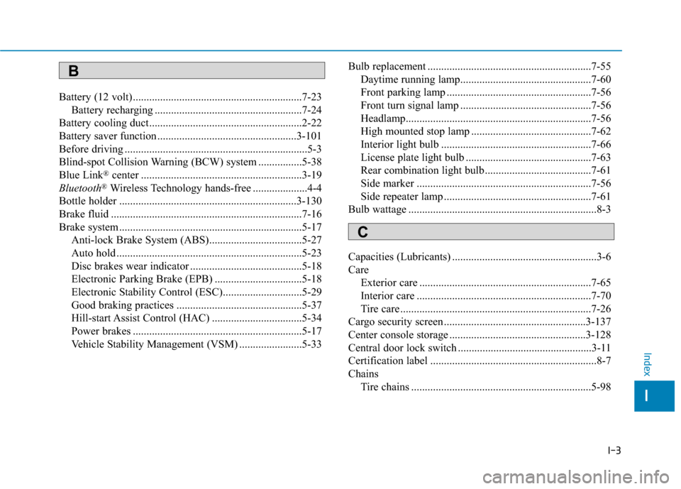 Hyundai Ioniq Electric 2019  Owners Manual I-3
Battery (12 volt)..............................................................7-23Battery recharging ......................................................7-24
Battery cooling duct...............