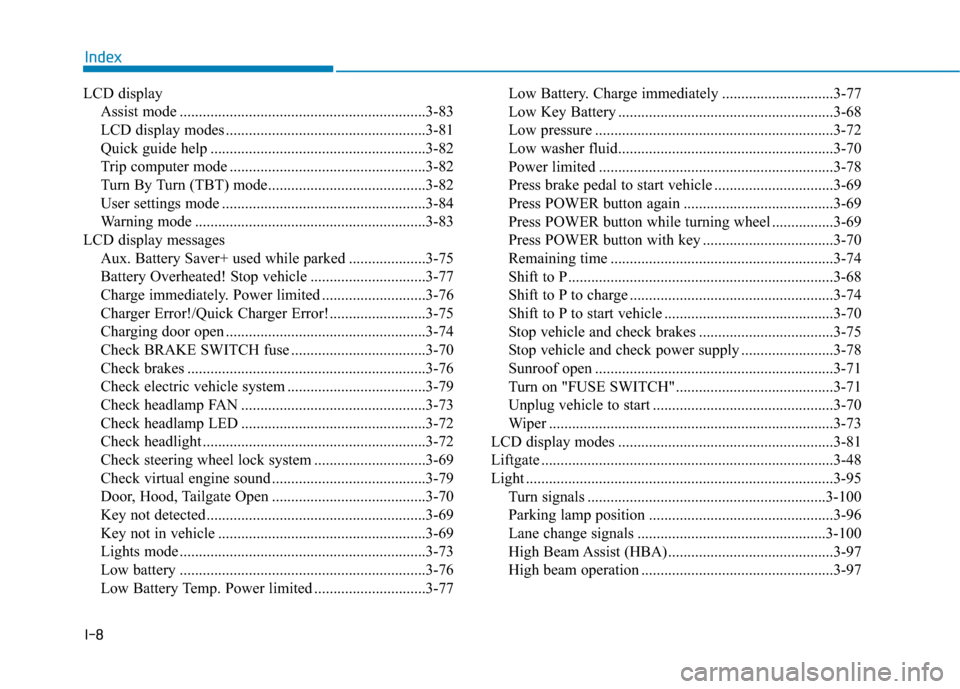 Hyundai Ioniq Electric 2019 Owners Manual I-8
LCD displayAssist mode ................................................................3-83
LCD display modes ....................................................3-81
Quick guide help ............ Hyundai Ioniq Electric 2019 Owners Manual I-8
LCD displayAssist mode ................................................................3-83
LCD display modes ....................................................3-81
Quick guide help ............