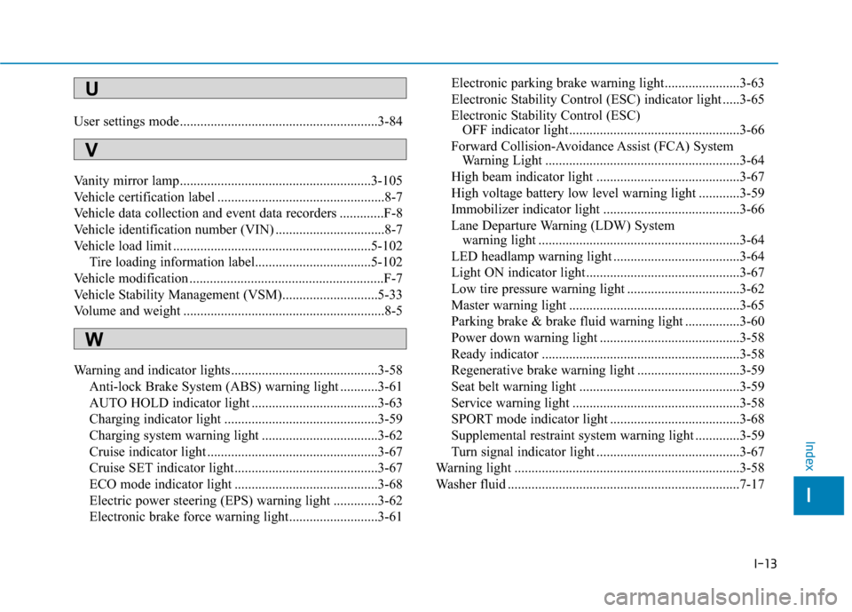 Hyundai Ioniq Electric 2019 Owners Manual I-13
User settings mode..........................................................3-84
Vanity mirror lamp........................................................3-105
Vehicle certification label ...... Hyundai Ioniq Electric 2019 Owners Manual I-13
User settings mode..........................................................3-84
Vanity mirror lamp........................................................3-105
Vehicle certification label ......