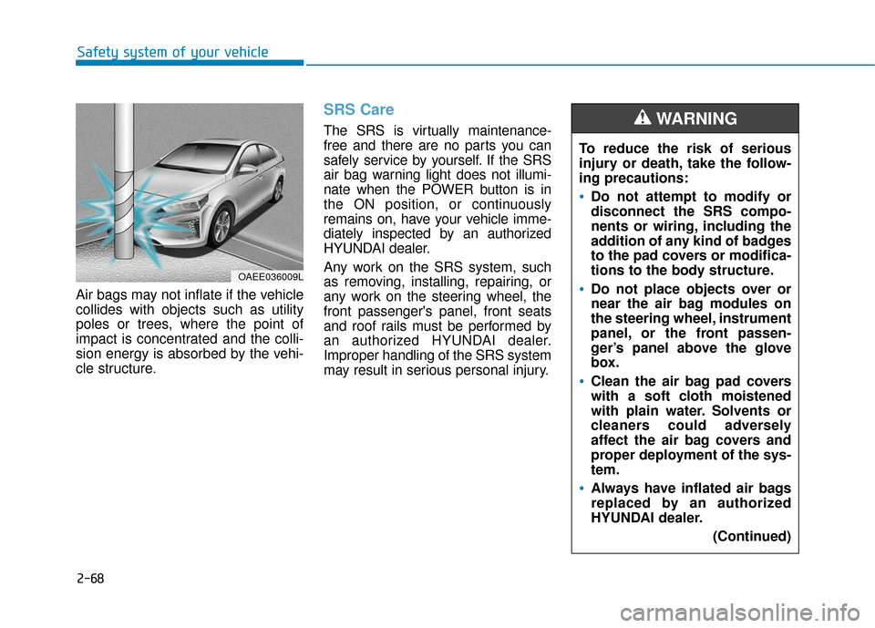 Hyundai Ioniq Electric 2019  Owners Manual 2-68
Safety system of your vehicle
Air bags may not inflate if the vehicle
collides with objects such as utility
poles or trees, where the point of
impact is concentrated and the colli-
sion energy is