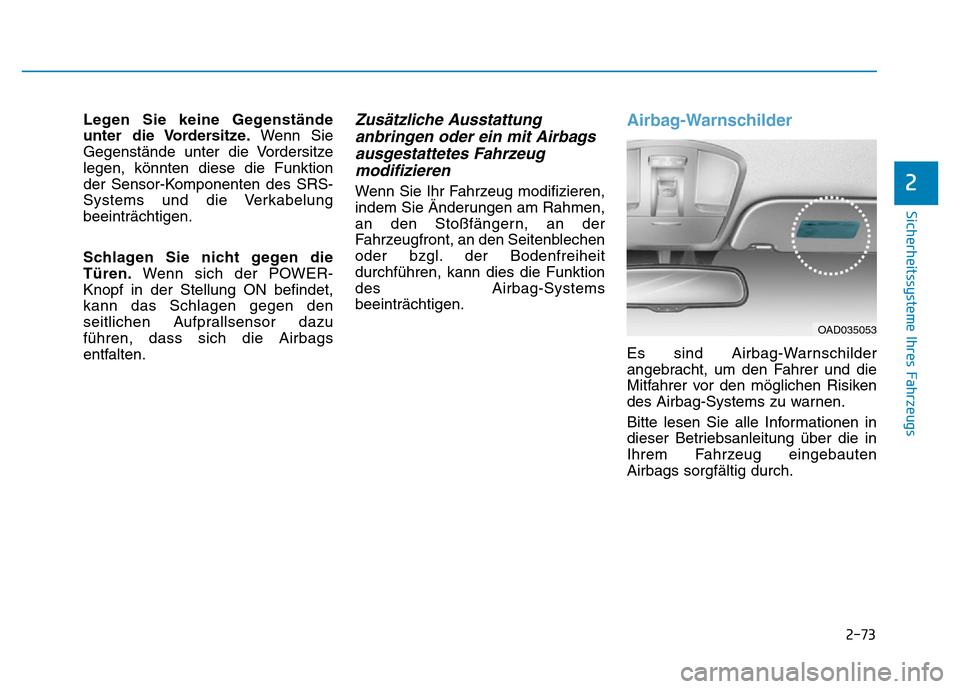 Hyundai Ioniq Electric 2019 Betriebsanleitung 2-73
Sicherheitssysteme Ihres Fahrzeugs
2
Legen Sie keine Gegenstände
unter die Vordersitze.Wenn Sie
Gegenstände unter die Vordersitze
legen, könnten diese die Funktion
der Sensor-Komponenten des S Hyundai Ioniq Electric 2019 Betriebsanleitung 2-73
Sicherheitssysteme Ihres Fahrzeugs
2
Legen Sie keine Gegenstände
unter die Vordersitze.Wenn Sie
Gegenstände unter die Vordersitze
legen, könnten diese die Funktion
der Sensor-Komponenten des S