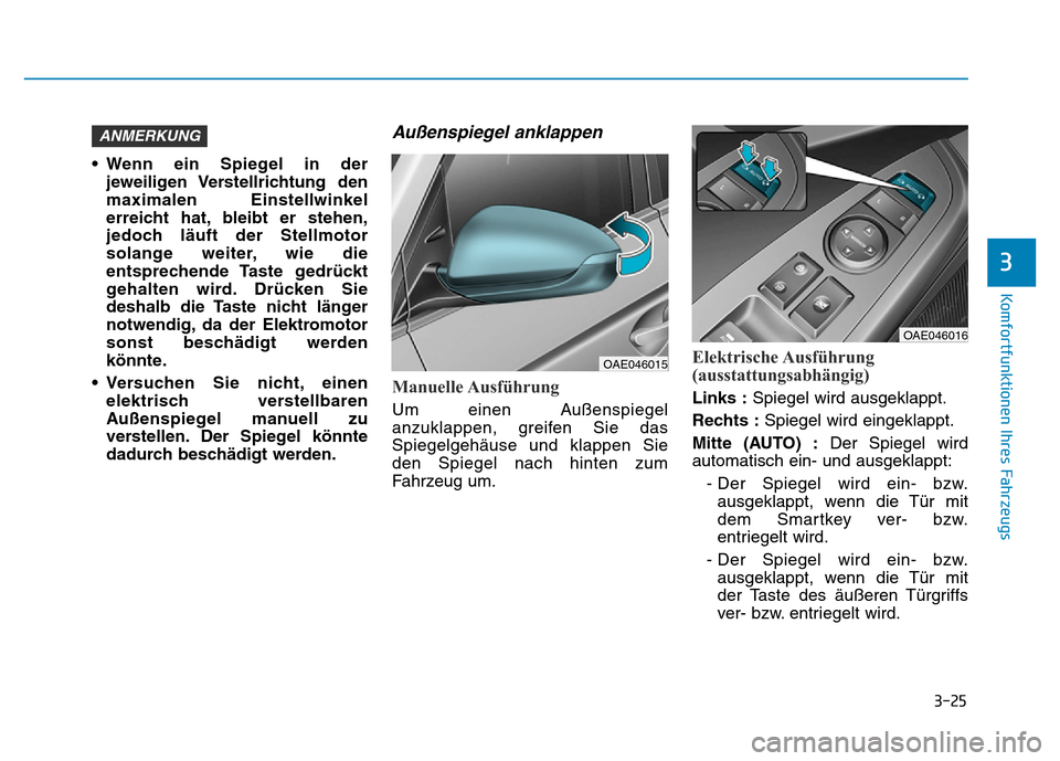 Hyundai Ioniq Electric 2019 Betriebsanleitung 3-25
Komfortfunktionen Ihres Fahrzeugs
3
• Wenn ein Spiegel in derjeweiligen Verstellrichtung den
maximalen Einstellwinkel
erreicht hat, bleibt er stehen,
jedoch läuft der Stellmotor
solange weite Hyundai Ioniq Electric 2019 Betriebsanleitung 3-25
Komfortfunktionen Ihres Fahrzeugs
3
• Wenn ein Spiegel in derjeweiligen Verstellrichtung den
maximalen Einstellwinkel
erreicht hat, bleibt er stehen,
jedoch läuft der Stellmotor
solange weite