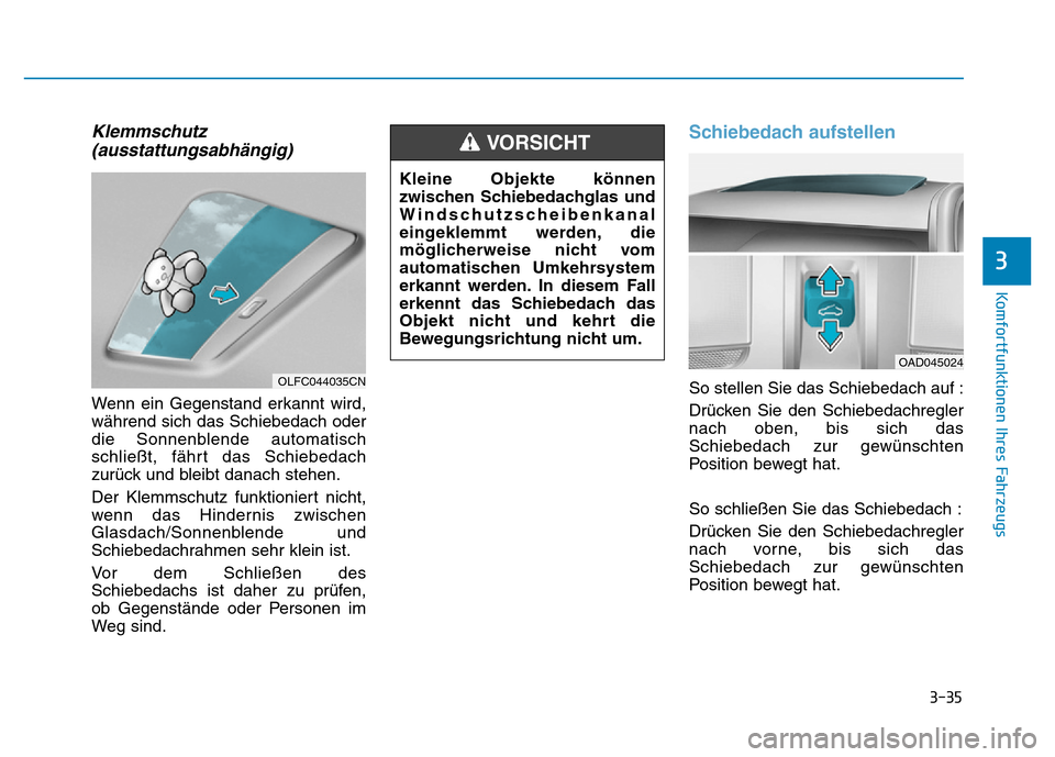 Hyundai Ioniq Electric 2019  Betriebsanleitung 3-35
Komfortfunktionen Ihres Fahrzeugs
3
Klemmschutz(ausstattungsabhängig)
Wenn ein Gegenstand erkannt wird,
während sich das Schiebedach oder
die Sonnenblende automatisch
schließt, fährt das Schi