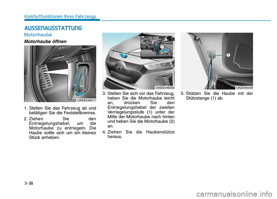 Hyundai Ioniq Electric 2019  Betriebsanleitung 3-38
Komfortfunktionen Ihres Fahrzeugs
Motorhaube
Motorhaube öffnen
1. Stellen Sie das Fahrzeug ab undbetätigen Sie die Feststellbremse.
2. Ziehen Sie den Entriegelungshebel, um die
Motorhaube zu en
