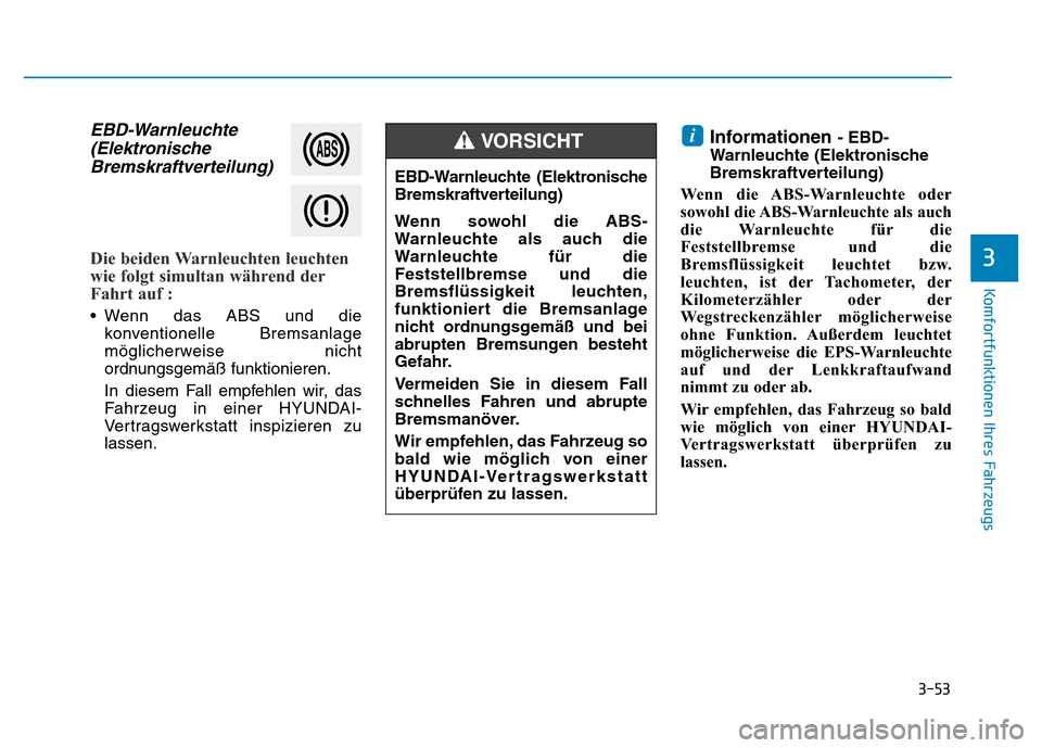 Hyundai Ioniq Electric 2019  Betriebsanleitung 3-53
Komfortfunktionen Ihres Fahrzeugs
3
EBD-Warnleuchte(ElektronischeBremskraftverteilung)
Die beiden Warnleuchten leuchten
wie folgt simultan während der
Fahrt auf : 
• Wenn das ABS und die
konve