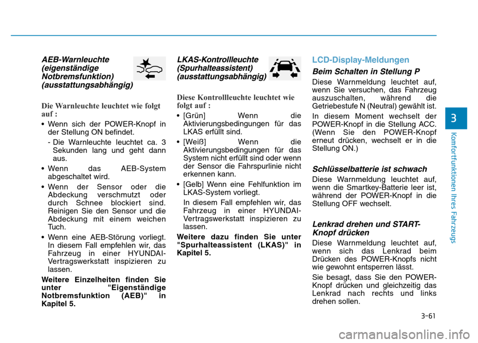 Hyundai Ioniq Electric 2019  Betriebsanleitung 3-61
Komfortfunktionen Ihres Fahrzeugs
3
AEB-Warnleuchte(eigenständigeNotbremsfunktion)(ausstattungsabhängig)
Die Warnleuchte leuchtet wie folgt
auf :
• Wenn sich der POWER-Knopf in
der Stellung O
